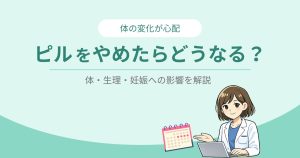 ピルをやめたらどうなる？体・生理・妊娠への影響を解説図